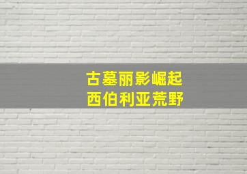 古墓丽影崛起 西伯利亚荒野